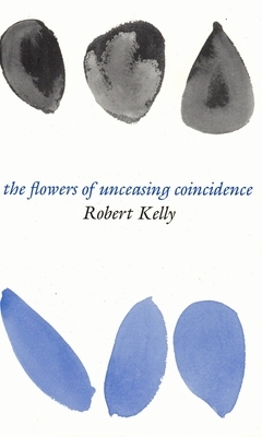 Flowers of Unceasing Coincidence by Robert Kelly