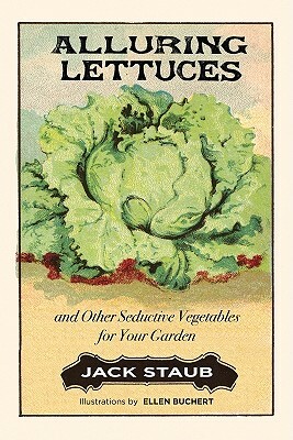 Alluring Lettuces: And Other Seductive Vegetables for Your Garden by Jack E. Staub