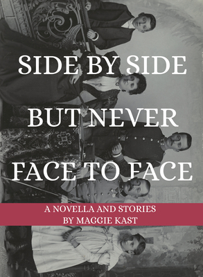 Side by Side But Never Face to Face: A Novella & Stories by Maggie Kast