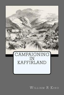 Campaigning In Kaffirland by William R. King