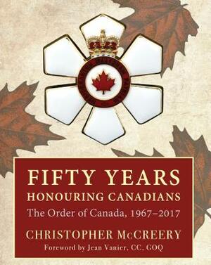 Fifty Years Honouring Canadians: The Order of Canada, 1967-2017 by Christopher McCreery