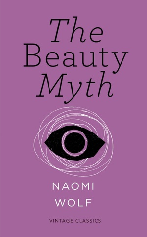 The Beauty Myth: How Images of Beauty Are Used Against Women by Naomi Wolf