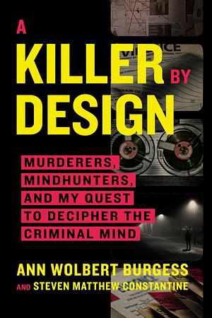 A Killer By Design: Murderers, Mindhunters, and My Quest to Decipher the Criminal Mind by Ann Wolbert Burgess, Steven Matthew Constantine