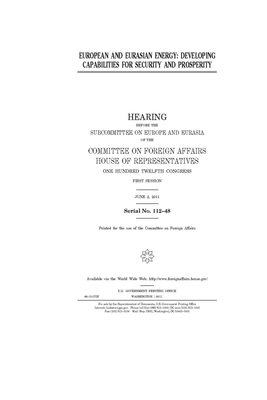 European and Eurasian energy: developing capabilities for security and prosperity by United Stat Congress, Committee on Foreign Affairs (house), United States House of Representatives