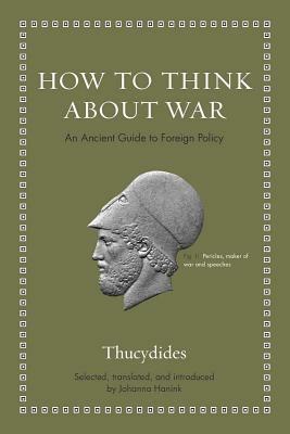 How to Think about War: An Ancient Guide to Foreign Policy by Johanna Hanink, Thucydides