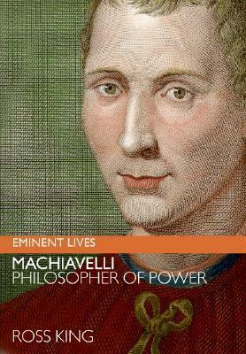 Machiavelli: Philosopher of Power by Ross King