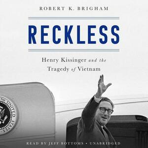 Reckless: Henry Kissinger and the Tragedy of Vietnam by Robert K. Brigham