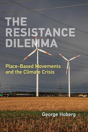The Resistance Dilemma: Place-Based Movements and the Climate Crisis by George Hoberg