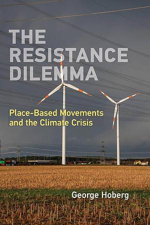 The Resistance Dilemma: Place-Based Movements and the Climate Crisis by George Hoberg
