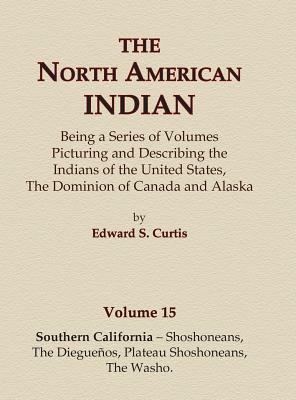 The North American Indian Volume 15 - Southern California - Shoshoneans, The Dieguenos, Plateau Shoshoneans, The Washo by Edward S. Curtis