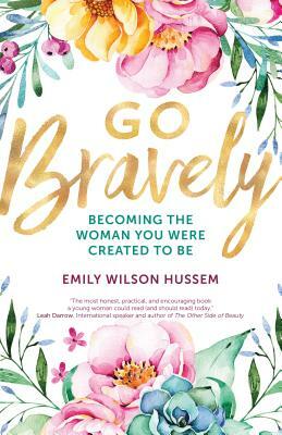 Go Bravely: Becoming the Woman You Were Created to Be by Emily Wilson Hussem