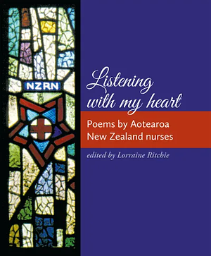 Listening with My Heart: Poems by Aotearoa New Zealand Nurses by Lorraine Ritchie