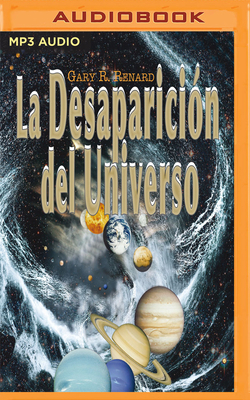 La Desaparición del Universo: Un Relato Sobre Las Ilusiones, Las Vidas Pasadas, La Religión, El Sexo, La Política Y Los Milagros del Perdón by Gary R. Renard