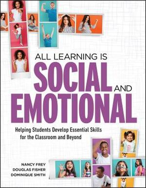 All Learning Is Social and Emotional: Helping Students Develop Essential Skills for the Classroom and Beyond by Nancy Frey, Douglas Fisher, Dominique Smith