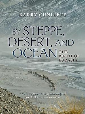 By Steppe, Desert, and Ocean: The Birth of Eurasia by Barry Cunliffe