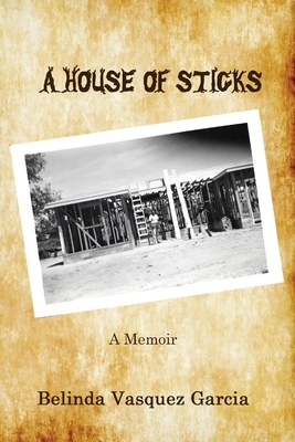 A House of Sticks by B. Austin, Belinda Austin, Belinda Vasquez Garcia