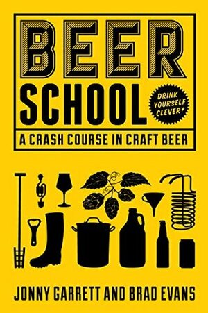 Beer School: A Crash Course in Craft Beer by Brad Evans, Jonny Garrett