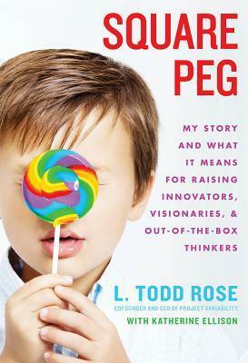 Square Peg: My Story and What It Means for Raising Innovators, Visionaries, and Out-of-the-Box Thinkers by Katherine Ellison, Todd Rose