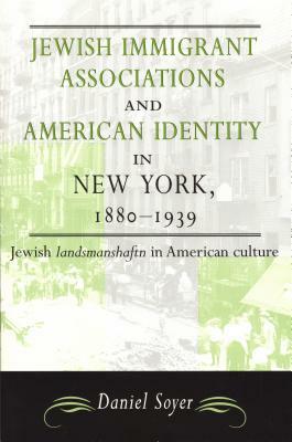 Jewish Immigrant Associations and American Identity in New York,1880-1939 by Daniel Soyer