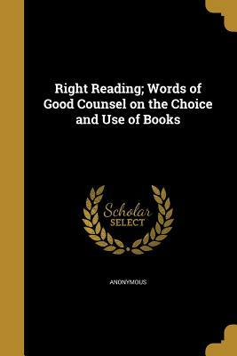 Right Reading: Words of Good Counsel on the Choice and Use of Books Selected from the Writings of Ten Famous Authors by Arthur Helps, Isaac D'Israeli, Ralph Waldo Emerson