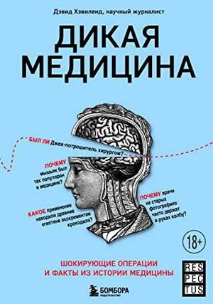 Дикая медицина. Шокирующие операции и факты из истории медицины by Дэвид Хэвиленд, David Haviland