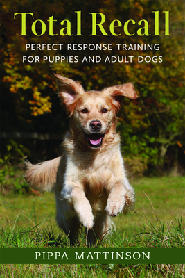 Total Recall: Perfect Response Training for Puppies and Adult Dogs by Pippa Mattinson