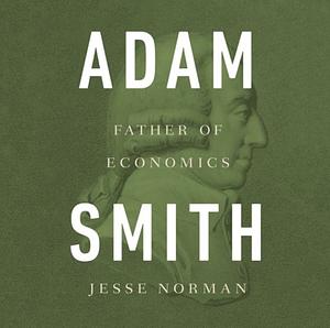 Adam Smith: What He Thought, and Why it Matters by Jesse Norman