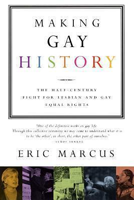 Making Gay History: The Half Century Fight for Lesbian and Gay Equal Rights by Eric Marcus, Eric Marcus
