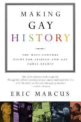 Making Gay History: The Half Century Fight for Lesbian and Gay Equal Rights by Eric Marcus, Eric Marcus