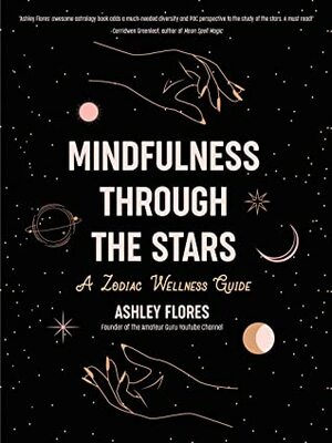 Mindfulness through the Stars: A Zodiac Wellness Guide by Ashley Flores