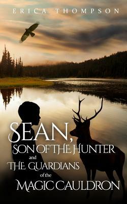 Sean, Son of The Hunter and The Guardians of The Magic Cauldron by Erica Thompson