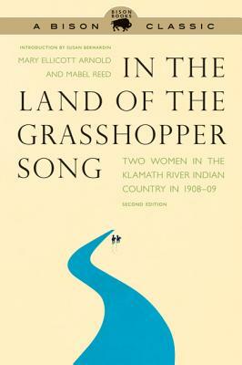 In the Land of the Grasshopper Song: Two Women in the Klamath River Indian Country in 1908-09 by Mary Ellicott Arnold, Mabel Reed