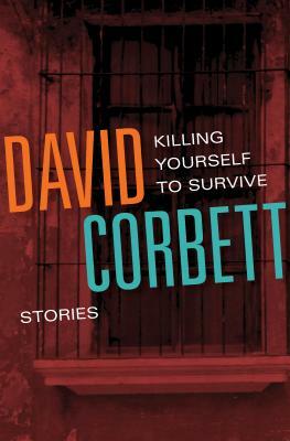 Killing Yourself to Survive: Stories by David Corbett