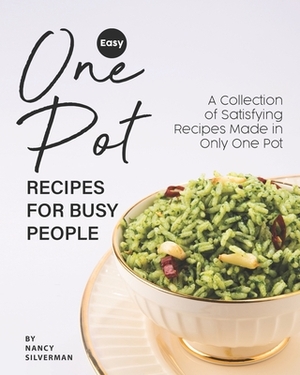 Easy One Pot Recipes for Busy People: A Collection of Satisfying Recipes Made in Only One Pot by Nancy Silverman