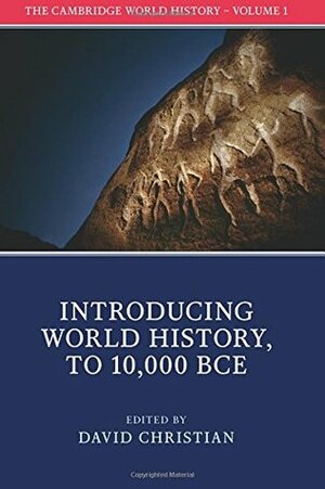 The Cambridge World History, Volume 1: Introducing World History, to 10,000 BCE by David Christian
