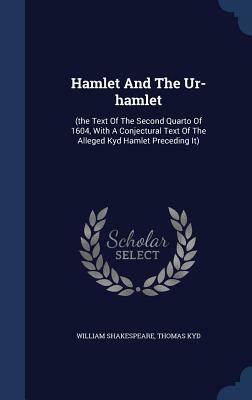Hamlet and the Ur-Hamlet: (The Text of the Second Quarto of 1604, with a Conjectural Text of the Alleged Kyd Hamlet Preceding It) by William Shakespeare, Thomas Kyd