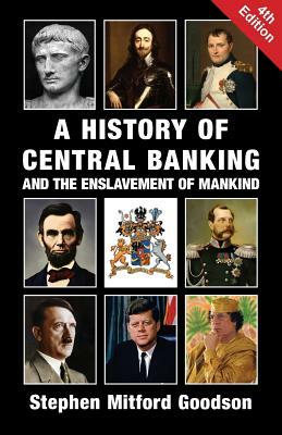 A History of Central Banking and the Enslavement of Mankind by Stephen Mitford Goodson