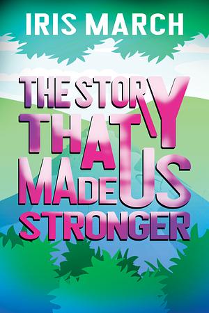 The Story That Made Us Stronger by Iris March