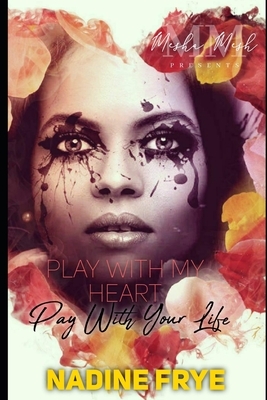 Play With My Heart Pay With Your Life by Nadine Frye