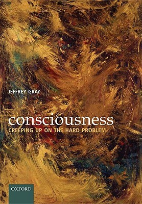 Consciousness: Creeping Up on the Hard Problem by Jeffrey Gray