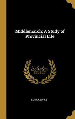 Middlemarch; A Study of Provincial Life by George Eliot