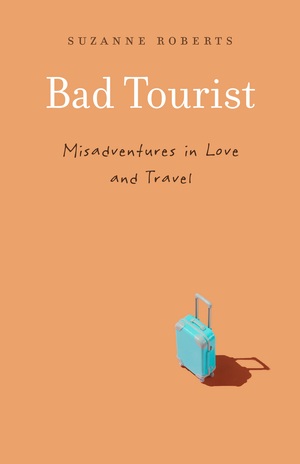 Bad Tourist: Misadventures in Love and Travel by Suzanne Roberts