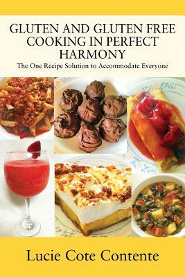 Gluten and Gluten Free Cooking in Perfect Harmony: The one recipe solution to accommodate everyone by Lucie Cote Contente