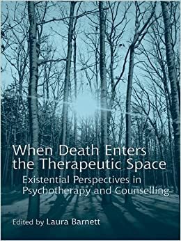 When Death Enters the Therapeutic Space: Existential Perspectives in Psychotherapy and Counselling by Laura Barnett