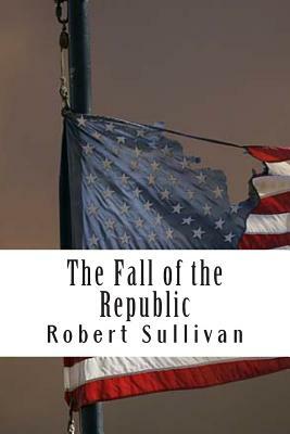 The Fall of the Republic by Robert Sullivan