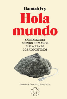 Hola mundo: Cómo seguir siendo humanos en la era de los algoritmos by Francisco J. Ramos Mena, Hannah Fry