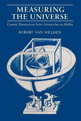 Measuring the Universe: Cosmic Dimensions from Aristarchus to Halley by Albert Van Helden