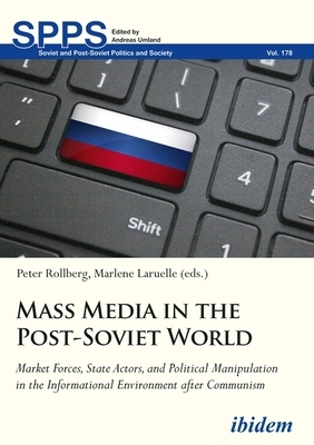 Mass Media in the Post-Soviet World: Market Forces, State Actors, and Political Manipulation in the Informational Environment After Communism by 