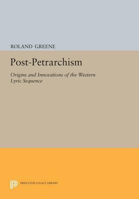 Post-Petrarchism: Origins and Innovations of the Western Lyric Sequence by Roland Greene