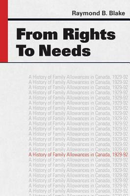 From Rights to Needs: A History of Family Allowances in Canada, 1929-92 by Raymond Blake